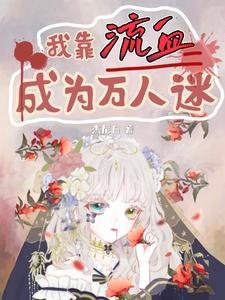 我靠流血成为万人迷/我被系统惩罚流血,你们哭什么