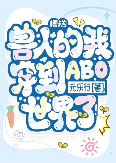 糟糕!兽人的我穿到ABO世界了!