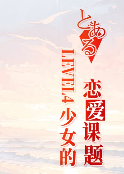 《(少年漫同人)LEVEL4少女的恋爱课题》